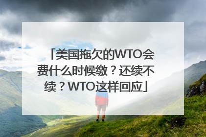 美国拖欠的WTO会费什么时候缴？还续不续？WTO这样回应