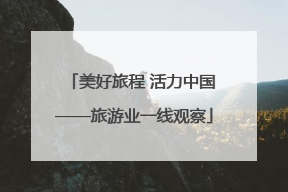 美好旅程 活力中国——旅游业一线观察