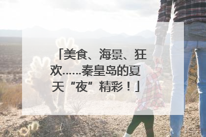 美食、海景、狂欢……秦皇岛的夏天“夜”精彩！