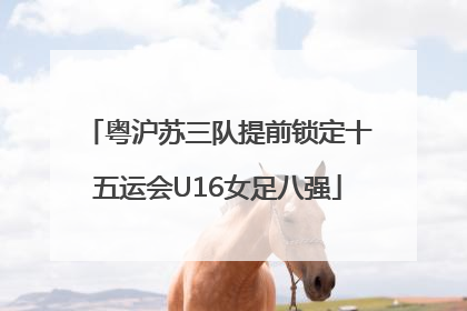 粤沪苏三队提前锁定十五运会U16女足八强