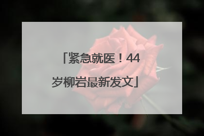 紧急就医！44岁柳岩最新发文