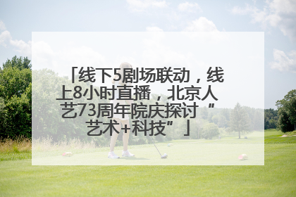 线下5剧场联动，线上8小时直播，北京人艺73周年院庆探讨“艺术+科技”