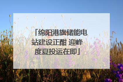 绵阳港旗储能电站建设正酣 迎峰度夏投运在即