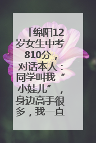 绵阳12岁女生中考810分，对话本人：同学叫我“小娃儿”，身边高手很多，我一直在追赶