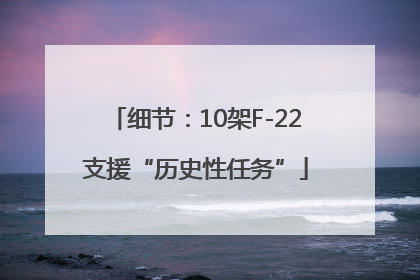 细节：10架F-22支援“历史性任务”