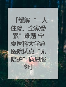 缓解“一人住院、全家受累”难题 宁夏医科大学总医院试点“无陪护”病房服务