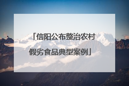 信阳公布整治农村假劣食品典型案例