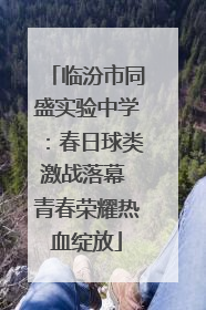 临汾市同盛实验中学：春日球类激战落幕 青春荣耀热血绽放