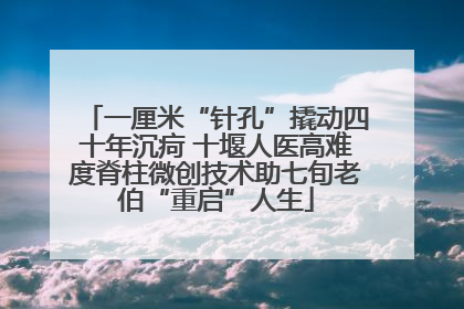 一厘米“针孔”撬动四十年沉疴 十堰人医高难度脊柱微创技术助七旬老伯“重启”人生