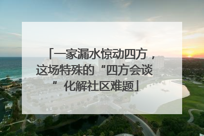 一家漏水惊动四方，这场特殊的“四方会谈”化解社区难题
