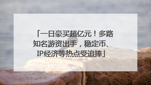 一日豪买超亿元！多路知名游资出手，稳定币、IP经济等热点受追捧