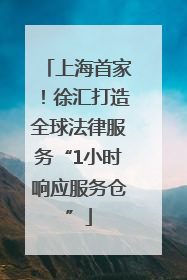 上海首家！徐汇打造全球法律服务“1小时响应服务仓”
