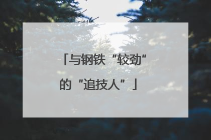与钢铁“较劲”的“追技人”