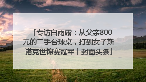 专访白雨露：从父亲800元的二手台球桌，打到女子斯诺克世锦赛冠军丨封面头条