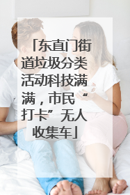 东直门街道垃圾分类活动科技满满，市民“打卡”无人收集车