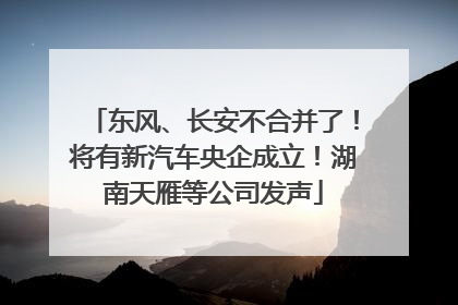 东风、长安不合并了！将有新汽车央企成立！湖南天雁等公司发声