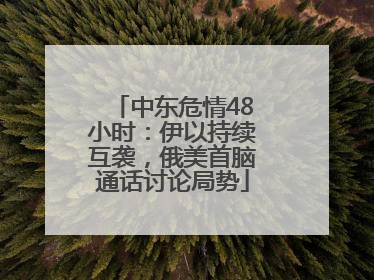 中东危情48小时：伊以持续互袭，俄美首脑通话讨论局势
