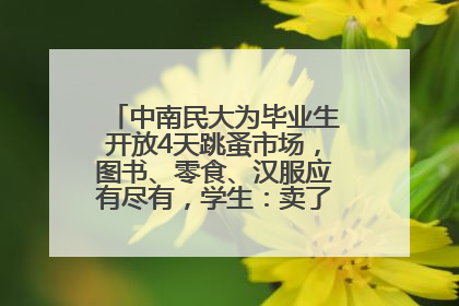 中南民大为毕业生开放4天跳蚤市场，图书、零食、汉服应有尽有，学生：卖了几十个手串