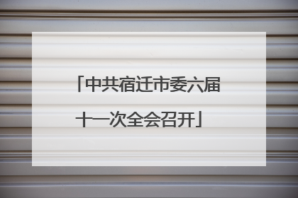 中共宿迁市委六届十一次全会召开