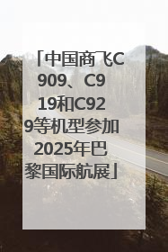 中国商飞C909、C919和C929等机型参加2025年巴黎国际航展