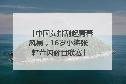 中国女排刮起青春风暴，16岁小将张籽萱闪耀世联赛