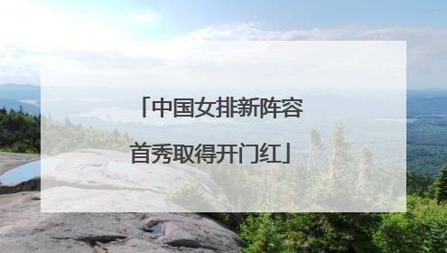 中国女排新阵容首秀取得开门红