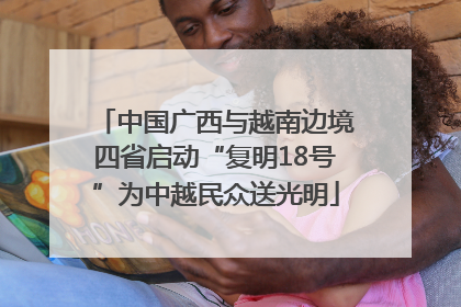 中国广西与越南边境四省启动“复明18号”为中越民众送光明