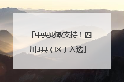 中央财政支持！四川3县（区）入选