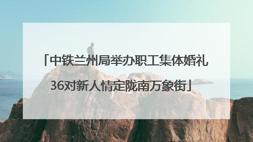 中铁兰州局举办职工集体婚礼 36对新人情定陇南万象街