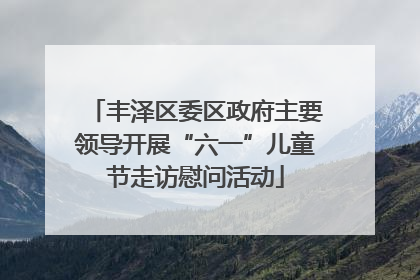 丰泽区委区政府主要领导开展“六一”儿童节走访慰问活动