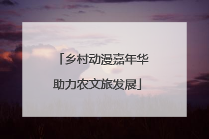 乡村动漫嘉年华助力农文旅发展