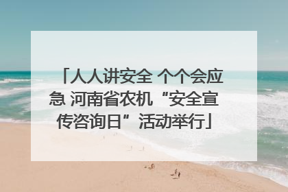 人人讲安全 个个会应急 河南省农机“安全宣传咨询日”活动举行