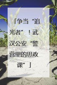 争当“追光者”！武汉公安“警营里的思政课”