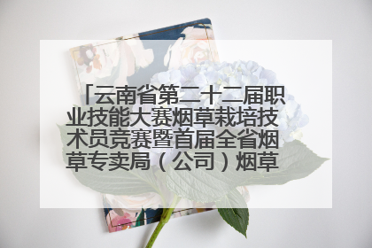 云南省第二十二届职业技能大赛烟草栽培技术员竞赛暨首届全省烟草专卖局（公司）烟草栽培技术职业技能竞赛在学院举办