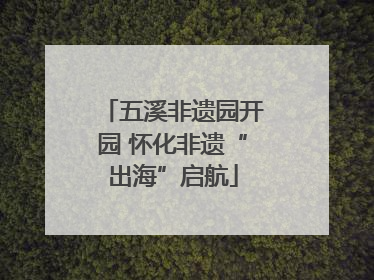 五溪非遗园开园 怀化非遗“出海”启航