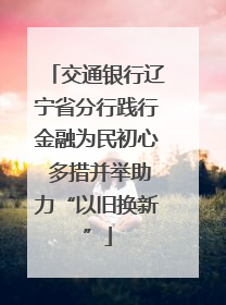 交通银行辽宁省分行践行金融为民初心 多措并举助力“以旧换新”
