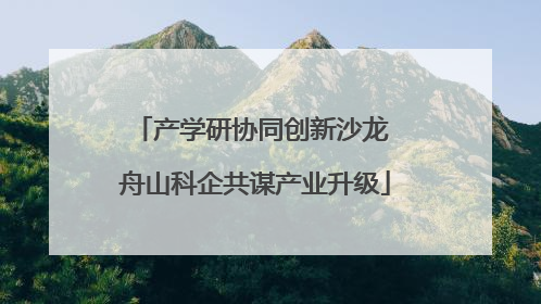 产学研协同创新沙龙 舟山科企共谋产业升级