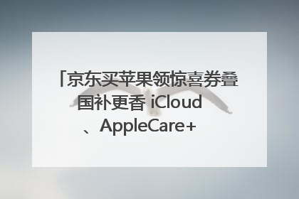 京东买苹果领惊喜券叠国补更香 iCloud、AppleCare+服务限时低至85折