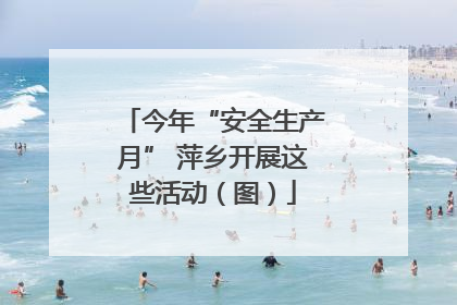今年“安全生产月” 萍乡开展这些活动（图）