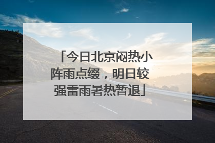 今日北京闷热小阵雨点缀，明日较强雷雨暑热暂退