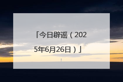 今日辟谣（2025年6月26日）