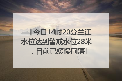 今日14时20分兰江水位达到警戒水位28米，目前已缓慢回落