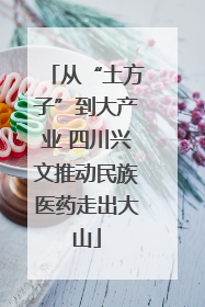 从“土方子”到大产业 四川兴文推动民族医药走出大山