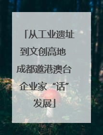 从工业遗址到文创高地 成都邀港澳台企业家“话”发展
