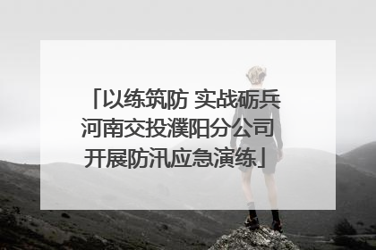 以练筑防 实战砺兵 河南交投濮阳分公司开展防汛应急演练