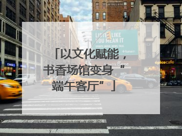 以文化赋能，书香场馆变身“端午客厅”