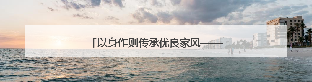 以身作则传承优良家风——记“文明家庭”陈小梅之家