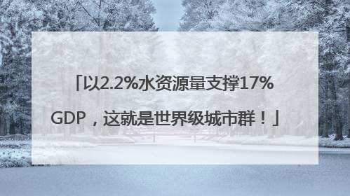 以2.2%水资源量支撑17%GDP，这就是世界级城市群！