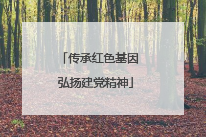 传承红色基因 弘扬建党精神