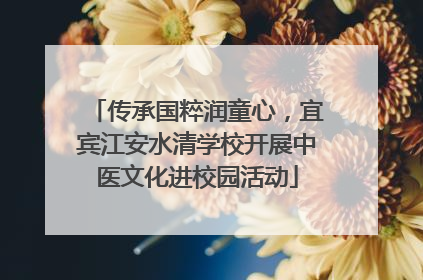 传承国粹润童心，宜宾江安水清学校开展中医文化进校园活动